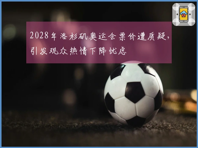 2028年洛杉矶奥运会票价遭质疑，引发观众热情下降忧虑