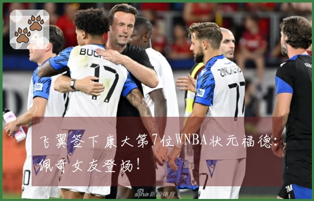 飞翼签下康大第7位WNBA状元福德：佩奇女友登场！