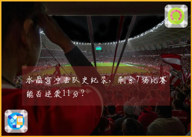 水晶宫冲击队史纪录，剩余7场比赛能否逆袭11分？