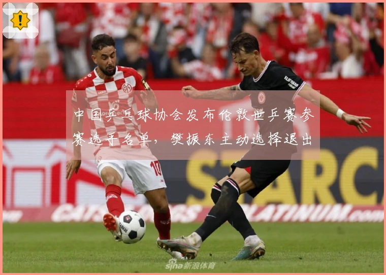 中国乒乓球协会发布伦敦世乒赛参赛选手名单，樊振东主动选择退出资格。