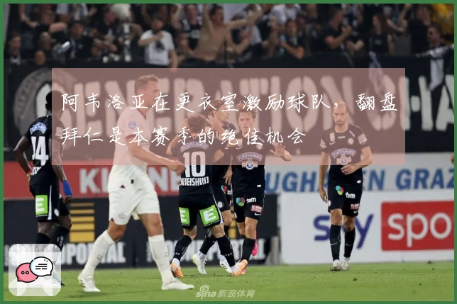 阿韦洛亚在更衣室激励球队，翻盘拜仁是本赛季的绝佳机会