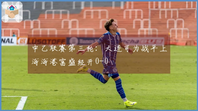 中乙联赛第三轮：大连可为战平上海海港富盛经开0-0