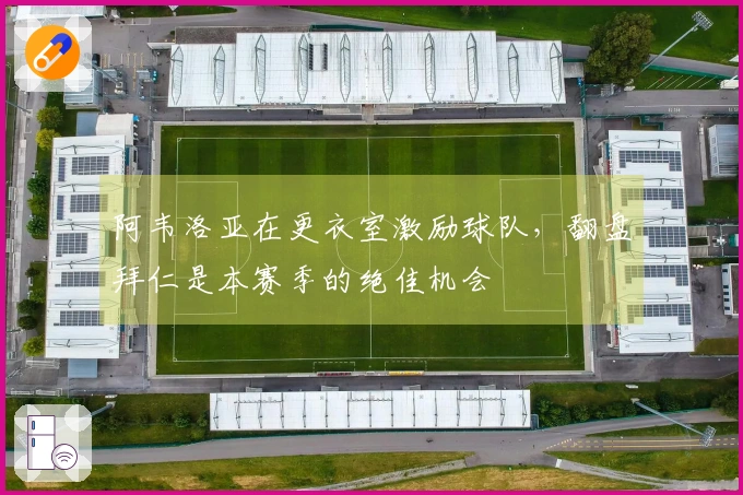阿韦洛亚在更衣室激励球队，翻盘拜仁是本赛季的绝佳机会