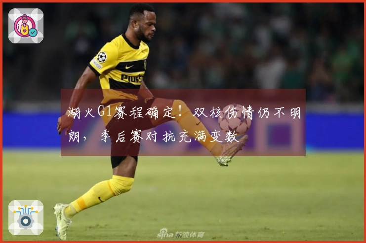 湖火G1赛程确定！双核伤情仍不明朗，季后赛对抗充满变数