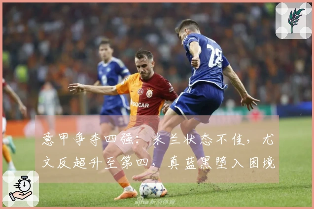 意甲争夺四强：米兰状态不佳，尤文反超升至第四，真蓝黑堕入困境