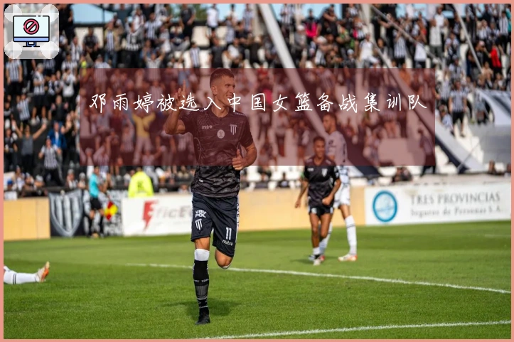 邓雨婷被选入中国女篮备战集训队