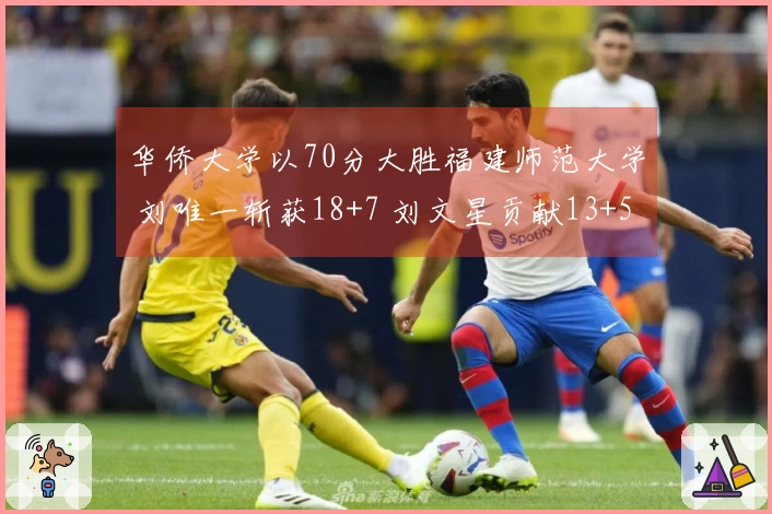 华侨大学以70分大胜福建师范大学 刘唯一斩获18+7 刘文星贡献13+5+6断球