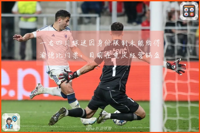 一名四川球迷因身份限制未能购得渝德比门票，目前在重庆经营锅盔生意
