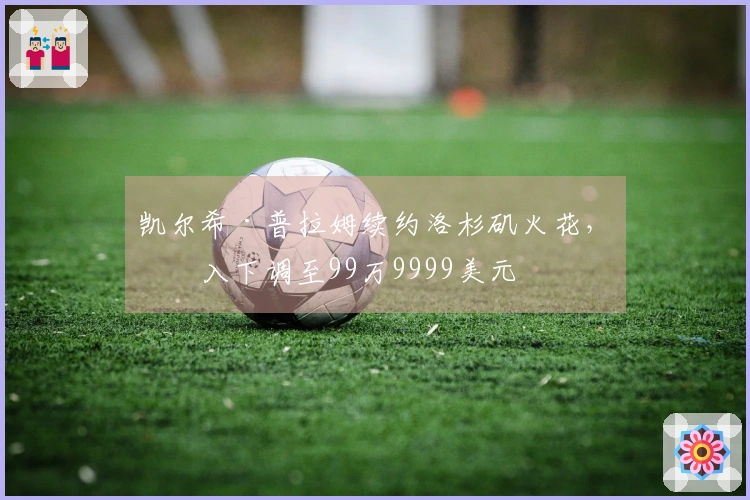 凯尔希·普拉姆续约洛杉矶火花，收入下调至99万9999美元