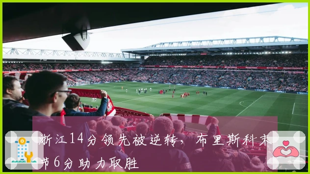 浙江14分领先被逆转，布里斯科末节6分助力取胜